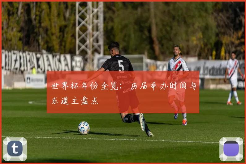 世界杯年份全览：历届举办时间与东道主盘点