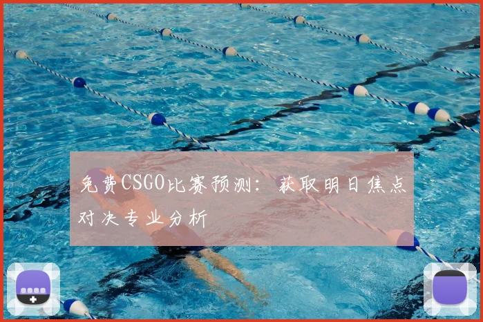 免费CSGO比赛预测:获取明日焦点对决专业分析