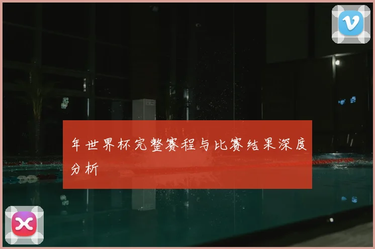 年世界杯完整赛程与比赛结果深度分析