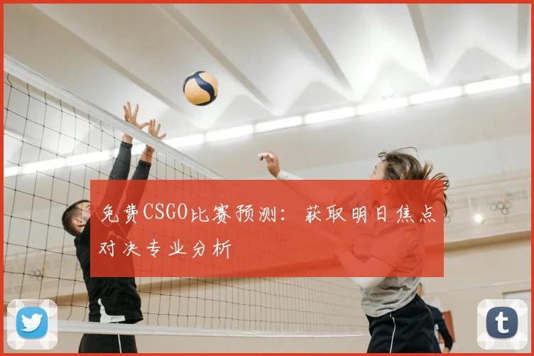 免费CSGO比赛预测：获取明日焦点对决专业分析