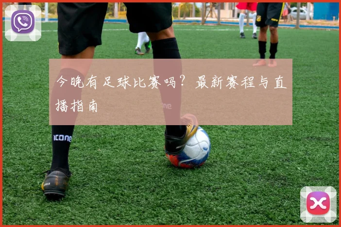 今晚有足球比赛吗？最新赛程与直播指南
