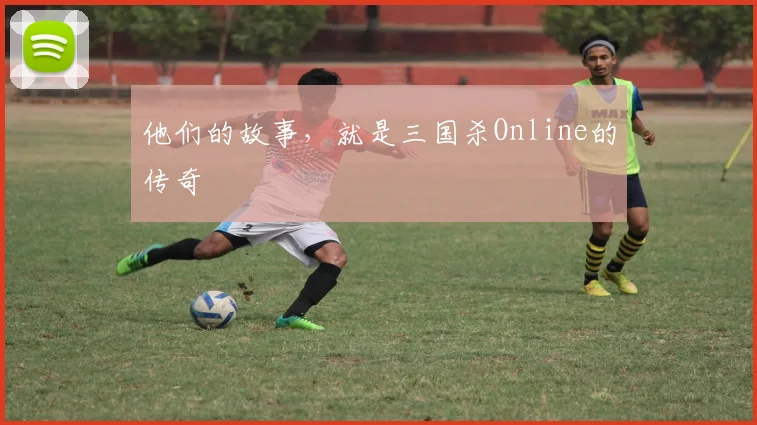 他们的故事,就是三国杀Online的传奇