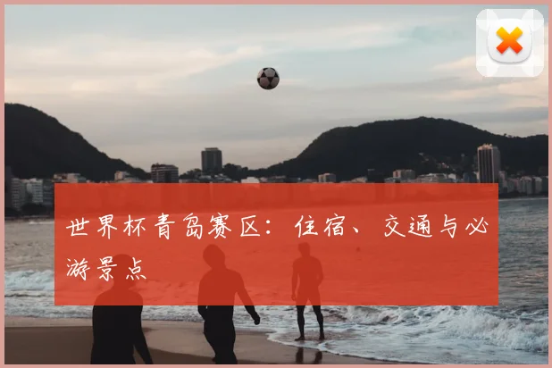 世界杯青岛赛区：住宿、交通与必游景点